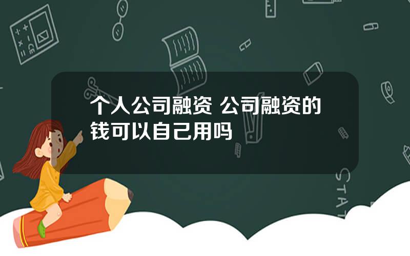 个人公司融资 公司融资的钱可以自己用吗